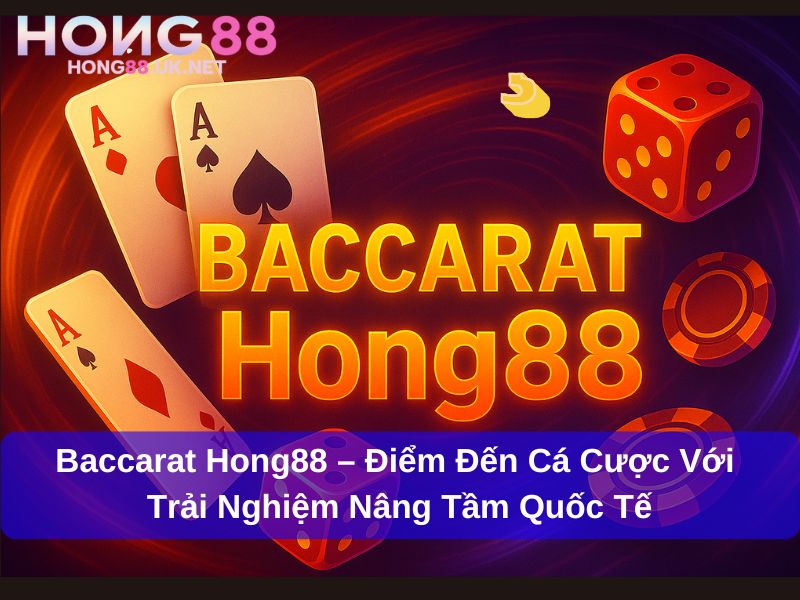 Baccarat Hong88 – Điểm Đến Cá Cược Với Trải Nghiệm Nâng Tầm Quốc Tế