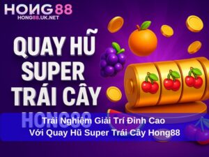 Trải Nghiệm Giải Trí Đỉnh Cao Với Quay Hũ Super Trái Cây Hong88